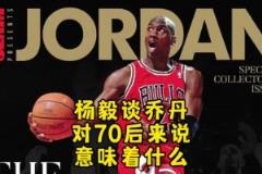 楊毅：邁克爾-喬丹對(duì)70后意味著什么？當(dāng)年都沒多少人看籃球！